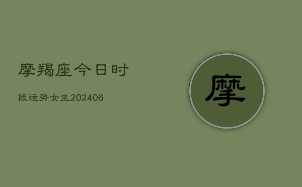 摩羯座今日时段运势女生(20240613)  第1张