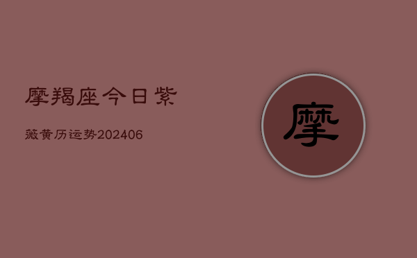 摩羯座今日紫薇黄历运势(20240613)  第1张