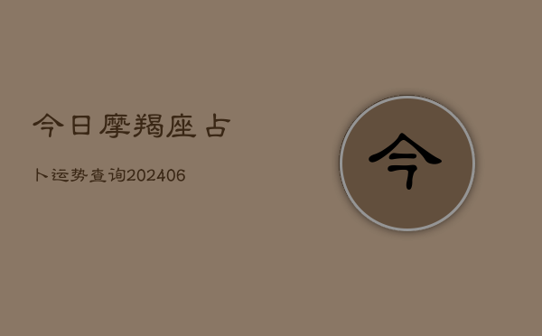 今日摩羯座占卜运势查询(20240613)  第1张
