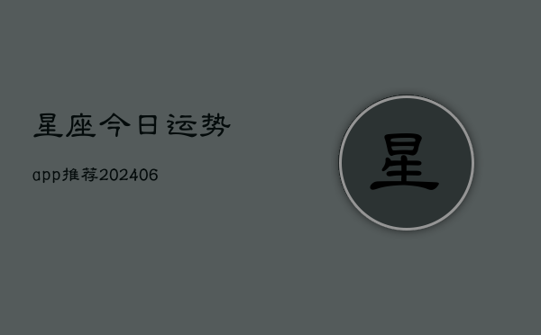 星座今日运势app推荐(20240613)