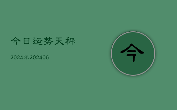 今日运势天秤2024年(20240613)  第1张