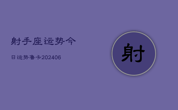 射手座运势今日运势鲁卡(20240613)