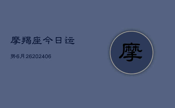 摩羯座今日运势6月26(6月22日)