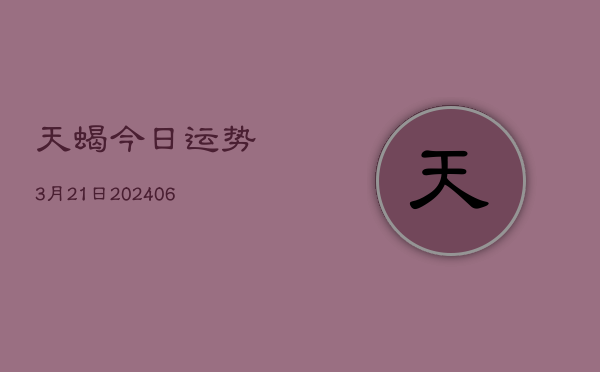 天蝎今日运势3月21日(6月22日)  第1张