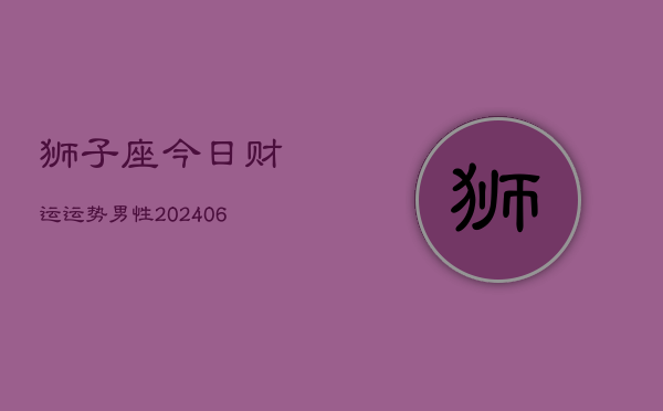 狮子座今日财运运势男性(6月22日)  第1张