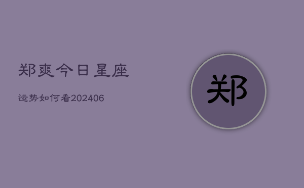 郑爽今日星座运势如何看(6月22日)  第1张