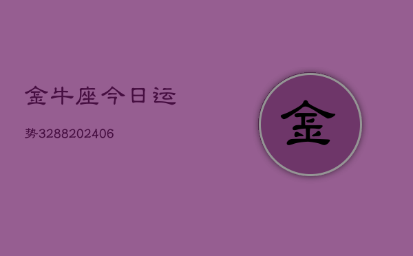 金牛座今日运势3288(6月22日)