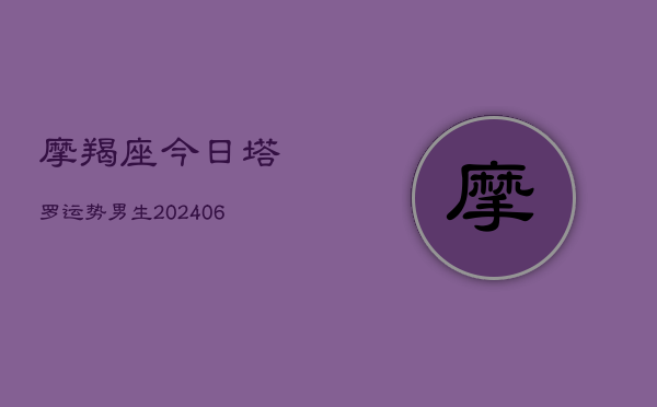 摩羯座今日塔罗运势男生(6月22日)  第1张
