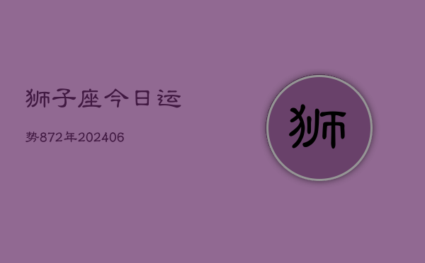 狮子座今日运势872年(6月22日)  第1张