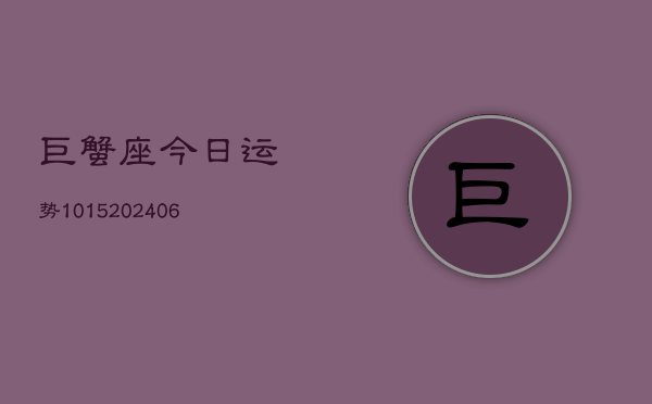 巨蟹座今日运势1015(6月22日)