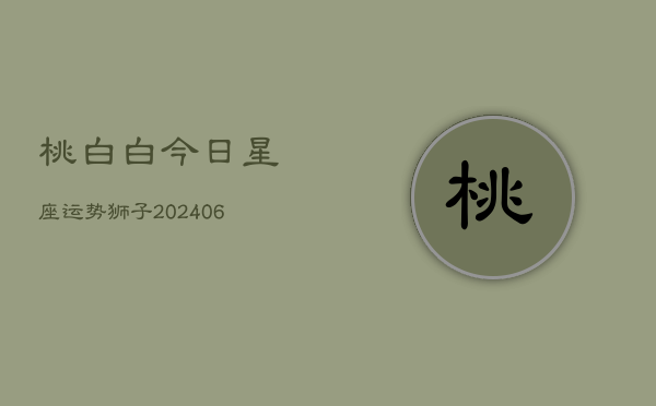 桃白白今日星座运势狮子(6月22日)  第1张