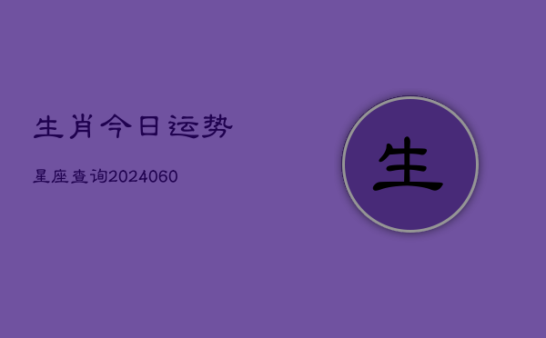 生肖今日运势星座查询(6月22日)  第1张