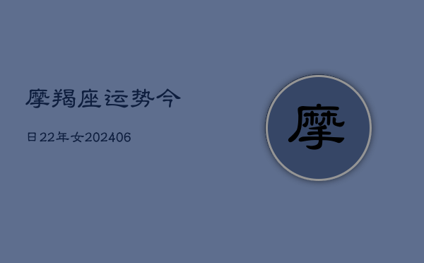 摩羯座运势今日22年女(6月22日)  第1张