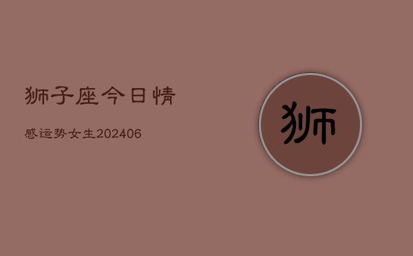 狮子座今日情感运势女生(6月22日)  第1张