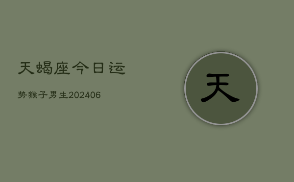 天蝎座今日运势猴子男生(6月22日)  第1张
