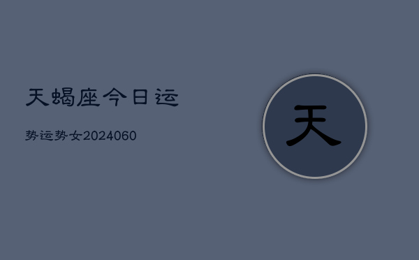 天蝎座今日运势运势女(6月22日)