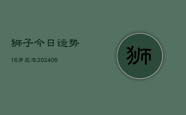狮子今日运势16岁左右(6月22日)  第1张