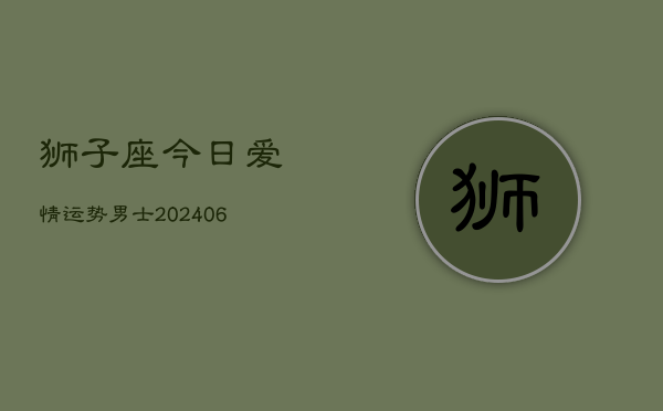 狮子座今日爱情运势男士(6月22日)