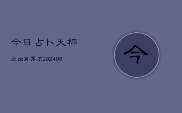 今日占卜天秤座运势男孩(6月22日)  第1张