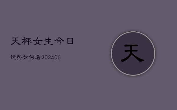 天秤女生今日运势如何看(6月22日)  第1张