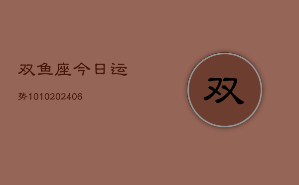 双鱼座今日运势1010(6月22日)