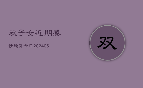 双子女近期感情运势今日(6月22日)  第1张