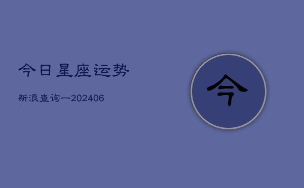 今日星座运势新浪查询一(6月22日)  第1张