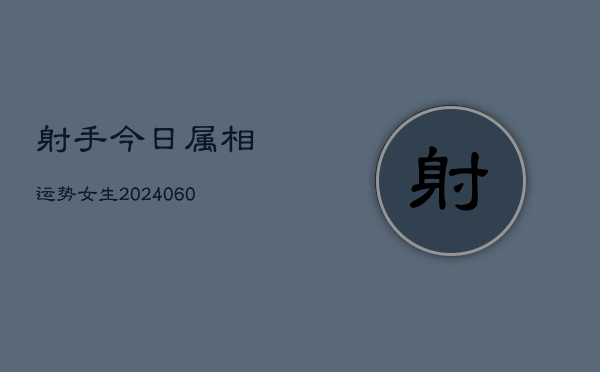 射手今日属相运势女生(6月22日)  第1张
