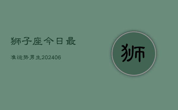 狮子座今日最准运势男生(6月22日)  第1张