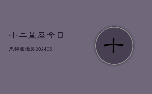 十二星座今日天秤座运势(6月22日)