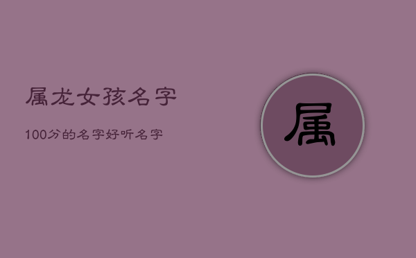 属龙女孩名字100分的名字，好听名字推荐